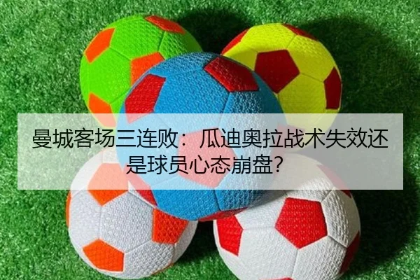 曼城客场三连败：瓜迪奥拉战术失效还是球员心态崩盘？